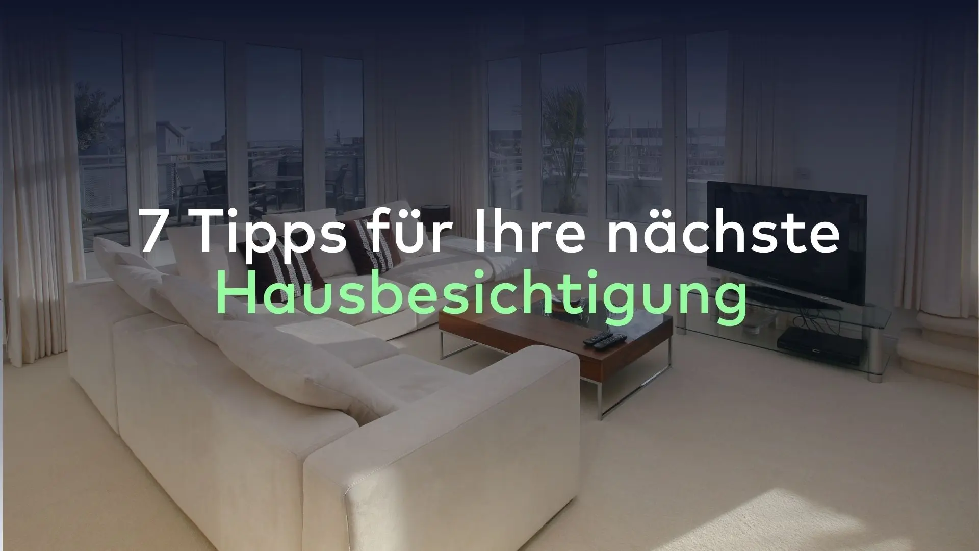 Ein Wohnzimmer mit großen Fenstern, beigem Teppich, einem weißen Sofa und einem Couchtisch aus Holz lädt zum Entspannen ein. Überlagerter Text in deutscher Sprache lautet: „7 Hausbesichtigungstipps für Ihre nächste Besichtigung.